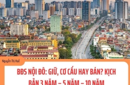 BĐS NỘI ĐÔ: GIỮ, CƠ CẤU HAY BÁN? KỊCH BẢN 3 NĂM – 5 NĂM – 10 NĂM