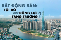 Bất động sản: Tội đồ hay động lực tăng trưởng?