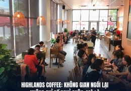 HIGHLANDS COFFEE: KHÔNG GIAN NGỒI LẠI KHÔNG CHỈ ĐỂ NGHỈ CHÂN, MÀ LÀ CHIẾN LƯỢC KINH DOANH DÀI HẠN